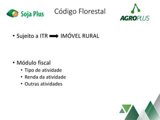 Código Florestal
• Sujeito a ITR IMÓVEL RURAL
• Módulo fiscal
• Tipo de atividade
• Renda da atividade
• Outras atividades
 