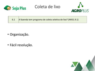 Coleta de lixo
• Organização.
• Fácil resolução.
6.1 A fazenda tem programa de coleta seletiva de lixo? (NR31.9.1)
 
