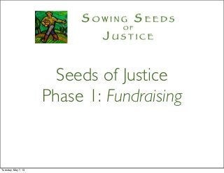 Seeds of Justice
Phase 1: Fundraising
Tuesday, May 7, 13
 