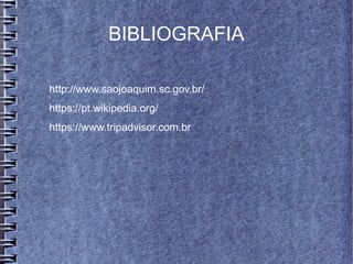 BIBLIOGRAFIA
http://www.saojoaquim.sc.gov.br/
https://pt.wikipedia.org/
https://www.tripadvisor.com.br
 