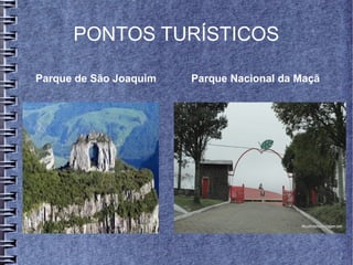 PONTOS TURÍSTICOS
Parque de São Joaquim Parque Nacional da Maçã
 