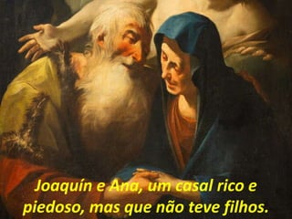 Joaquín e Ana, um casal rico e
piedoso, mas que não teve filhos.
 