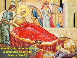 Ana deu à luz uma menina
a quem deu o nome de
Miriam (Maria)
 
