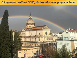 O imperador Justino I (+565) dedicou-lhe uma igreja em Roma
 
