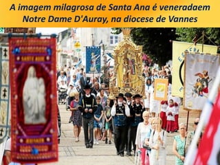 A imagem milagrosa de Santa Ana é veneradaem
Notre Dame D'Auray, na diocese de Vannes
 