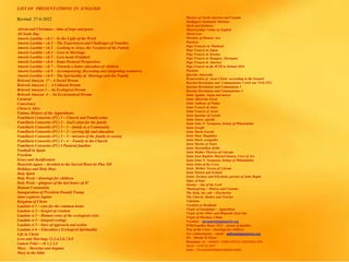 LIST OF PRESENTATIONS IN ENGLISH
Revised 27-6-2022
Advent and Christmas – time of hope and peace
All Souls Day
Amoris Laetitia – ch 1 – In the Light of the Word
Amoris Laetitia – ch 2 – The Experiences and Challenges of Families
Amoris Laetitia – ch 3 - Looking to Jesus, the Vocation of the Family
Amoris Laetitia – ch 4 - Love in Marriage
Amoris Laetitia – ch 5 – Love made Fruitfuol
Amoris Laetitia – ch 6 – Some Pastoral Perspectives
Amoris Laetitia – ch 7 – Towards a better education of children
Amoris Laetitia – ch 8 – Accompanying, discerning and integrating weaknwss
Amoris Laetitia – ch 9 – The Spirituality of Marriage and the Family
Beloved Amazon 1ª – A Social Dream
Beloved Amazon 2 - A Cultural Dream
Beloved Amazon 3 – An Ecological Dream
Beloved Amazon 4 - An Ecclesiastical Dream
Carnival
Conscience
Christ is Alive
Fatima, History of the Apparitiions
Familiaris Consortio (FC) 1 – Church and Family today
Familiaris Consortio (FC) 2 - God’s plan for the family
Familiaris Consortio (FC) 3 – 1 – family as a Community
Familiaris Consortio (FC) 3 – 2 – serving life and education
Familiaris Consortio (FC) 3 – 3 – mission of the family in society
Familiaris Consortio (FC) 3 – 4 - Family in the Church
Familiaris Consortio (FC) 4 Pastoral familiar
Football in Spain
Freedom
Grace and Justification
Haurietis aquas – devotion to the Sacred Heart by Pius XII
Holidays and Holy Days
Holy Spirit
Holy Week – drawings for children
Holy Week – glmjpses of the last hours of JC
Human Community
Inauguration of President Donald Trump
Juno explores Jupiter
Kingdom of Christ
Laudato si 1 – care for the common home
Laudato si 2 – Gospel of creation
Laudato si 3 – Human roots of the ecological crisis
Laudato si 4 – integral ecology
Laudato si 5 – lines of approach and action
Laudato si 6 – Education y Ecological Spirituality
Life in Christ
Love and Marriage 12,3,4,5,6,7,8,9
Lumen Fidei – ch 1,2,3,4
Mary – Doctrine and dogmas
Mary in the bible
Martyrs of North America and Canada
Medjugore Santuario Mariano
Merit and Holiness
Misericordiae Vultus in English
Moral Law
Morality of Human Acts
Passions
Pope Franciss in Thailand
Pope Francis in Japan
Pope Francis in Sweden
Pope Francis in Hungary, Slovaquia
Pope Francis in America
Pope Francis in the WYD in Poland 2016
Passions
Querida Amazonia
Resurrection of Jesus Christ –according to the Gospels
Russian Revolution and Communismo 3 civil war 1918.1921
Russian Revolution and Communism 1
Russian Revolution and Communismo 2
Saint Agatha, virgin and martyr
Saint Albert the Great
Saint Anthony of Padua
Saint Francis de Sales
Saint Francis of Assisi
Saint Ignatius of Loyola
Saint James, apostle
Saint John N. Neumann, bishop of Philadelphia
Saint Joseph
Saint Maria Goretti
Saint Mary Magdalen
Saint Mark, evangelist
Saint Martin of Tours
Saint Maximilian Kolbe
Saint Mother Theresa of Calcutta
Saint Jean Baptiste MarieaVianney, Curé of Ars
Saint John N. Neumann, bishop of Philadelphia
Saint John of the Cross
Saint Mother Teresa of Calcuta
Saint Patrick and Ireland
Saints Zachary and Elizabeth, parents of John Baptis
Signs of hope
Sunday – day of the Lord
Thanksgiving – History and Customs
The Body, the cult – (Eucharist)
The Chursh, Mother and Teacher
Valentine
Vocation to Beatitude
Virgin of Guadalupe – Apparitions
Virgin of the Pillar and Hispaniic feast day
Virgin of Sheshan, China
Vocation – mconnor@legionaries.org
WMoFamilies Rome 2022 – festval of families
Way of the Cross – drawings for children
For commentaries – email – mflynn@legionaries.org
Fb – Martin M Flynn
Donations to - BANCO - 03069 INTESA SANPAOLO SPA
Name – EUR-CA-ASTI
IBAN – IT61Q0306909606100000139493
 