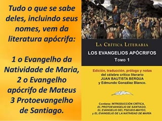 Tudo o que se sabe
deles, incluindo seus
nomes, vem da
literatura apócrifa:
1 o Evangelho da
Natividade de Maria,
2 o Evangelho
apócrifo de Mateus
3 Protoevangelho
de Santiago.
 