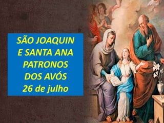 SÃO JOAQUIN
E SANTA ANA
PATRONOS
DOS AVÓS
26 de julho
 