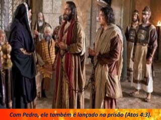 Com Pedro, ele também é lançado na prisão (Atos 4:3).
 