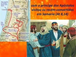 com o príncipe dos Apóstolos
visitou os recém-convertidos
em Samaria (At 8,14)
 