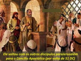 Ele voltou com os outros discípulos paraJerusalém
para o Concílio Apostólico (por volta de 51 DC)
 