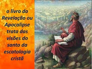 o livro do
Revelação ou
Apocalipse
trata das
visões do
santo da
escatologia
cristã
 