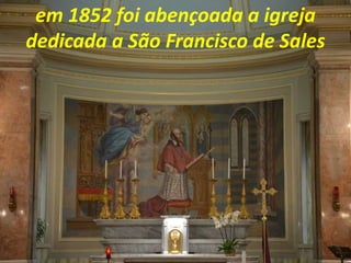 em 1852 foi abençoada a igreja
dedicada a São Francisco de Sales
 
