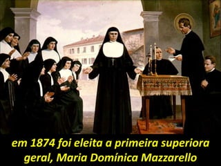 em 1874 foi eleita a primeira superiora
geral, Maria Domínica Mazzarello
 