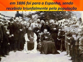 em 1886 foi para a Espanha, sendo
recebido triunfalmente pela população
 