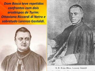 Dom Bosco teve repetidos
confrontos com dois
arcebispos de Turim:
Ottaviano Riccardi di Netro e
sobretudo Lorenzo Gastaldi.
 