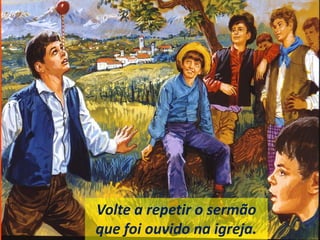 Volte a repetir o sermão
que foi ouvido na igreja.
 