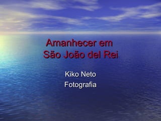 Amanhecer em
São João del Rei
Kiko Neto
Fotografia

 