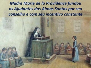 Madre Marie de la Providence fundou
os Ajudantes das Almas Santas por seu
conselho e com seu incentivo constante
 