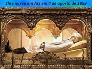 Ele morreu em Ars em 4 de agosto de 1859
 