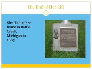 The End of Her Life 
She died at her 
home in Battle 
Creek, 
Michigan in 
1883. 
 