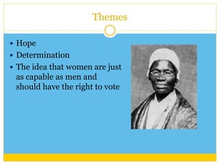 Themes 
 Hope 
 Determination 
 The idea that women are just 
as capable as men and 
should have the right to vote 
 