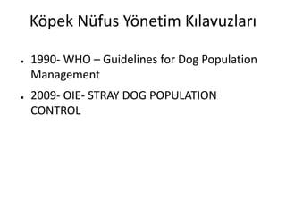 Köpek Nüfus Yönetim Kılavuzları
● 1990- WHO – Guidelines for Dog Population
Management
● 2009- OIE- STRAY DOG POPULATION
CONTROL
 