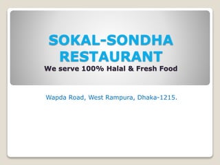 SOKAL-SONDHA
RESTAURANT
We serve 100% Halal & Fresh Food
Wapda Road, West Rampura, Dhaka-1215.
 