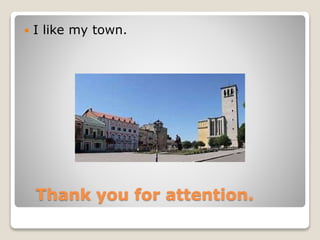 Thank you for attention.
 I like my town.
 