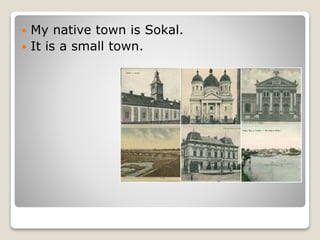  My native town is Sokal.
 It is a small town.
 