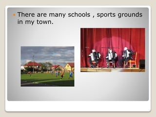 There are many schools , sports grounds
in my town.
 