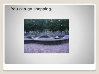  You can go shopping.
 