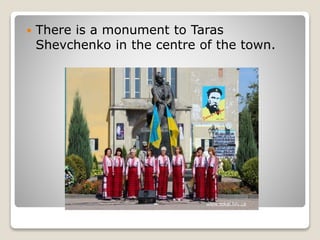  There is a monument to Taras
Shevchenko in the centre of the town.
 