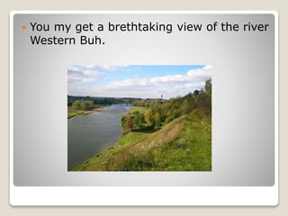  You my get a brethtaking view of the river
Western Buh.
 