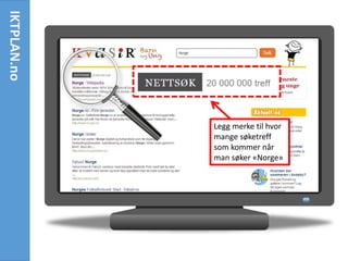 IKTPLAN.no
Legg merke til hvor
mange søketreff
som kommer når
man søker «Norge»
 