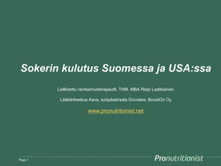 Sokerin kulutus Suomessa ja USA:ssa
Laillistettu ravitsemusterapeutti, THM, MBA Reijo Laatikainen
Lääkärikeskus Aava, syöpäsairaala Docrates, BoostOn Oy
www.pronutritionist.net
Page 1
 