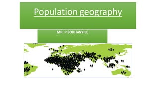 Population geography
MR. P SOKHANYILE
 