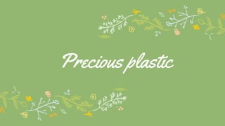 Precious plastic
 