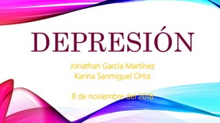 DEPRESIÓN
Jonathan García Martínez
Karina Sanmiguel Ortiz
8 de noviembre del 2018
 
