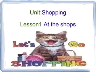 Unit; Shopping Lesson1  At the shops 