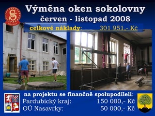 Výměna oken sokolovny
     červen - listopad 2008
  celkové náklady:        301 951,- Kč




na projektu se finančně spolupodíleli:
Pardubický kraj:         150 000,- Kč
OÚ Nasavrky:              50 000,- Kč
 