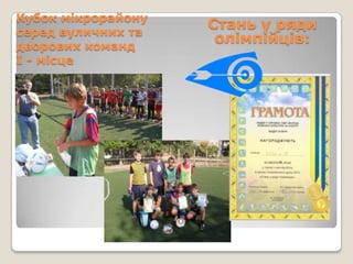 Кубок мікрорайону
серед вуличних та
                    Стань у ряди
дворових команд
                     олімпійців:
І - місце
 