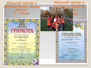 Міський турнір з    Міський турнір з
міні-футболу серед   футболу серед 5-
      дівчат:            х класів:
     І - місце          ІІ - місце
 