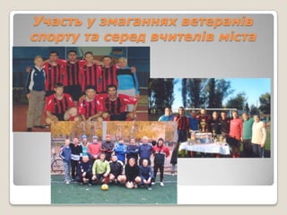 Участь у змаганнях ветеранів
спорту та серед вчителів міста
 