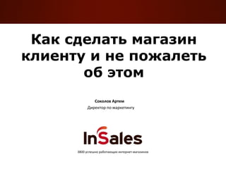 Как сделать магазин
клиенту и не пожалеть
об этом
Соколов Артем
Директор по маркетингу

3800 успешно работающих интернет-магазинов

 