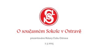 O současném Sokole v Ostravě
prezentováno Rotary Clubu Ostrava
2.3.2015
 