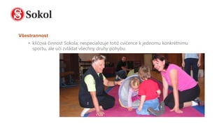 šٰԲԴǲ
• klíčová činnost Sokola, nespecializuje totiž cvičence k jednomu konkrétnímu
sportu, ale učí zvládat všechny druhy pohybu.
 