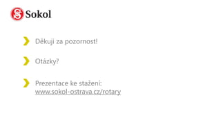 Otázky?
Prezentace ke stažení:
www.sokol-ostrava.cz/rotary
Děkuji za pozornost!
 