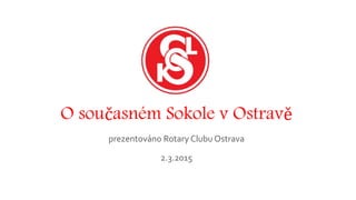 O současném Sokole v Ostravě
prezentováno Rotary Clubu Ostrava
2.3.2015
 