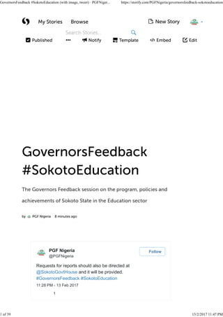 Requests for reports should also be directed at
@SokotoGovtHouse and it will be provided.
#GovernorsFeedback #SokotoEducation
11:28 PM - 13 Feb 2017
1
PGF Nigeria
@PGFNigeria
Follow
GovernorsFeedback #SokotoEducation (with image, tweet) · PGFNiger... https://storify.com/PGFNigeria/governorsfeedback-sokotoeducation
1 of 39 13/2/2017 11:47 PM
 